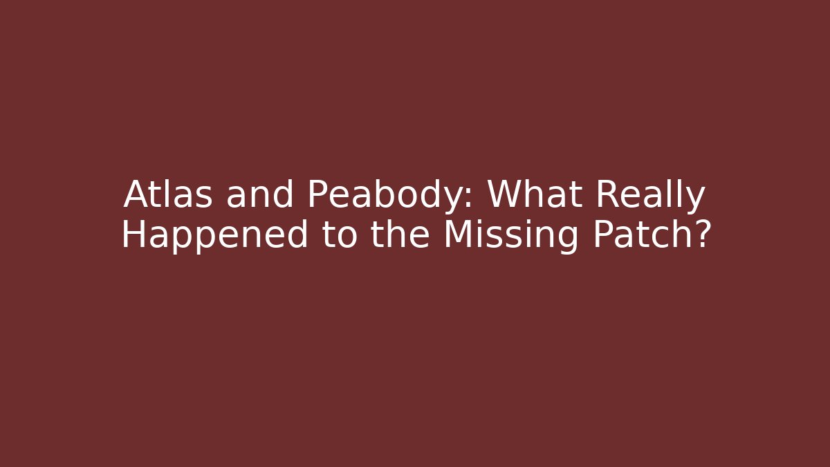 Atlas and Peabody: What Really Happened to the Missing Patch?