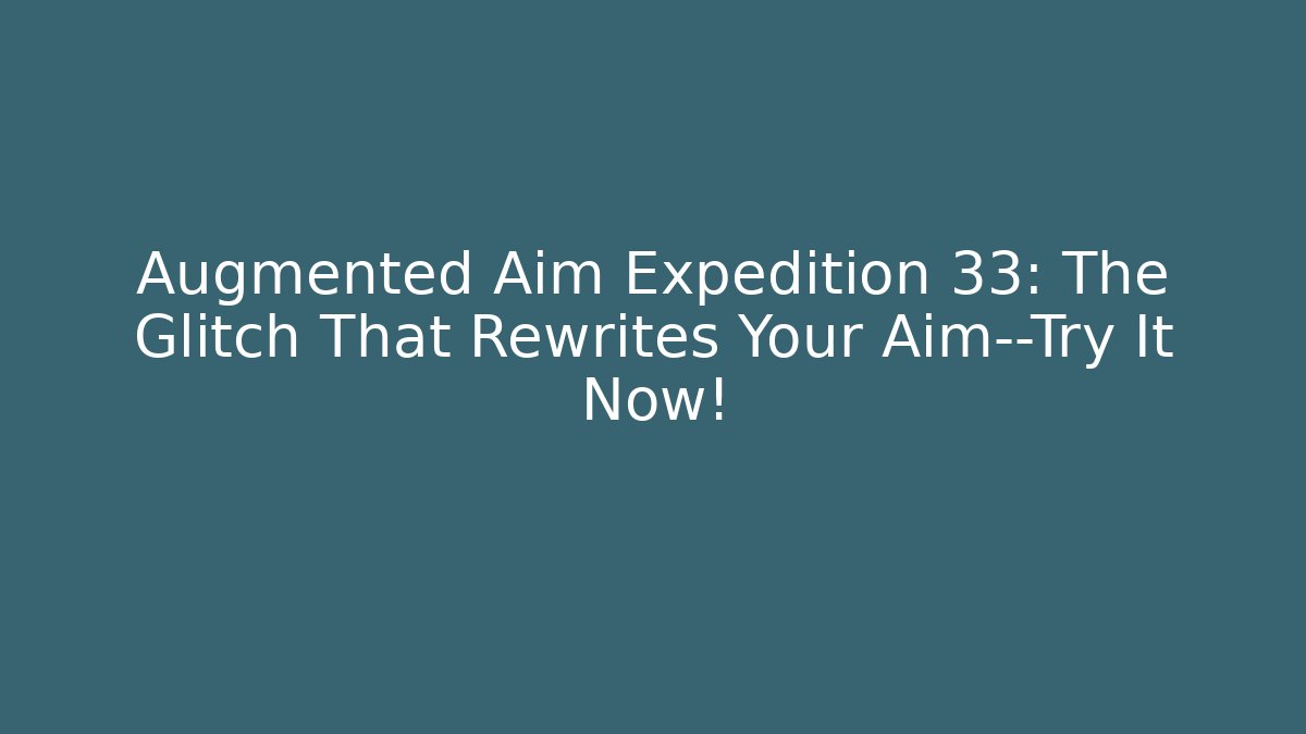Augmented Aim Expedition 33: The Glitch That Rewrites Your Aim—Try It Now! - Smart Esu