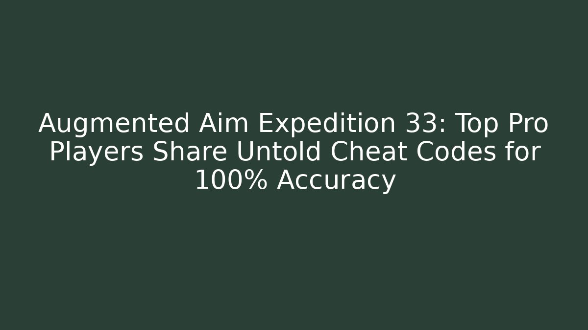 Augmented Aim Expedition 33: Top Pro Players Share Untold Cheat Codes for 100% Accuracy