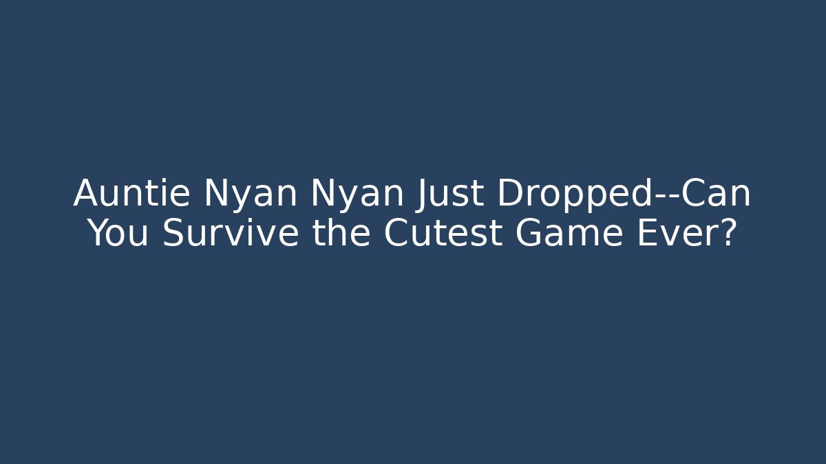 Auntie Nyan Nyan Just Dropped—Can You Survive the Cutest Game Ever?