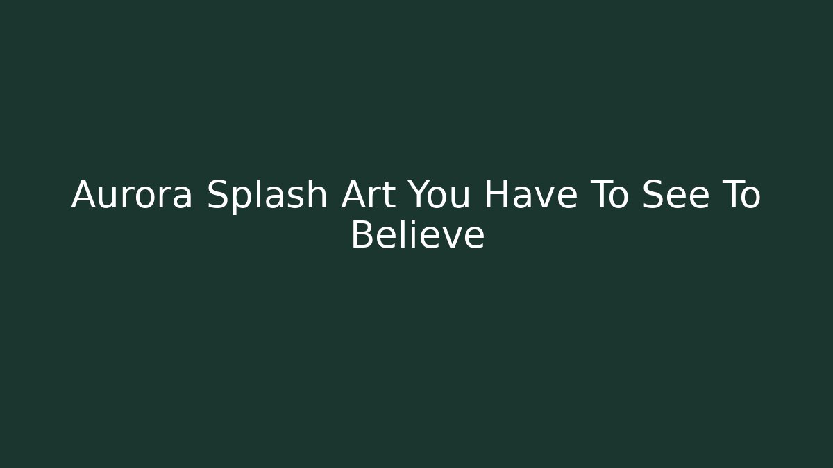 Aurora Splash Art You Have To See To Believe