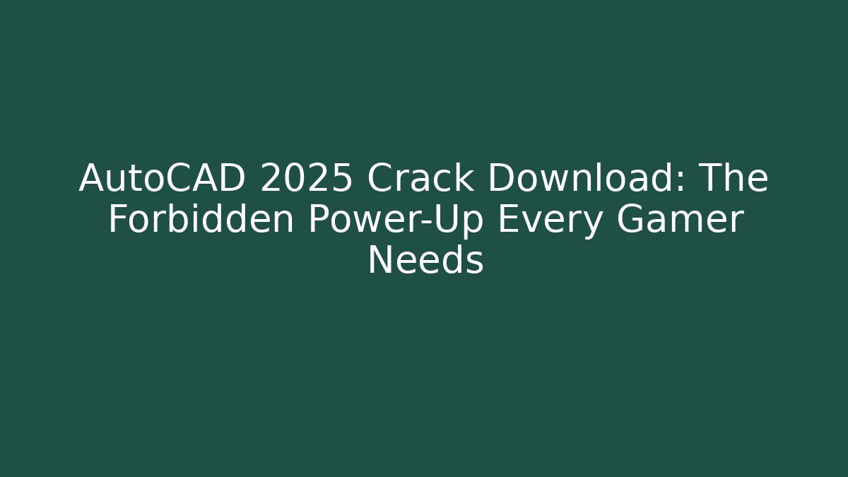 AutoCAD 2025 Crack Download: The Forbidden Power-Up Every Gamer Needs