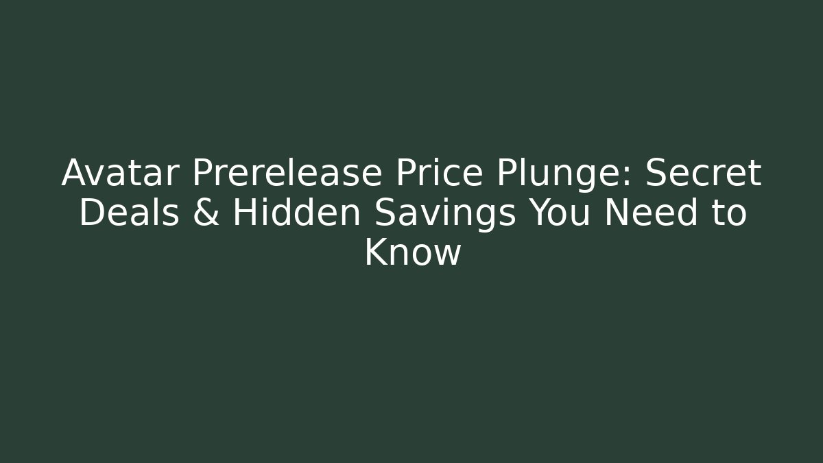 Avatar Prerelease Price Plunge: Secret Deals & Hidden Savings You Need to Know