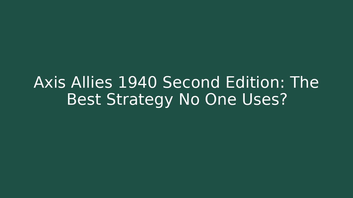 Axis Allies 1940 Second Edition: The Best Strategy No One Uses?