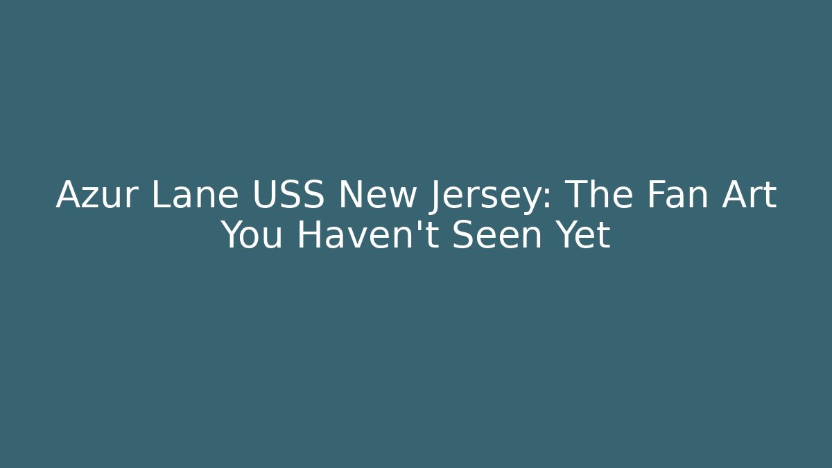 Azur Lane USS New Jersey: The Fan Art You Haven't Seen Yet