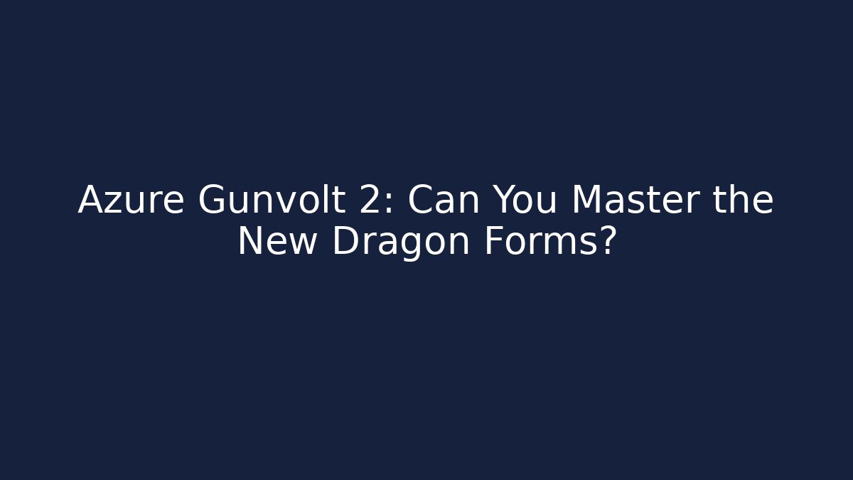 Azure Gunvolt 2: Can You Master the New Dragon Forms?