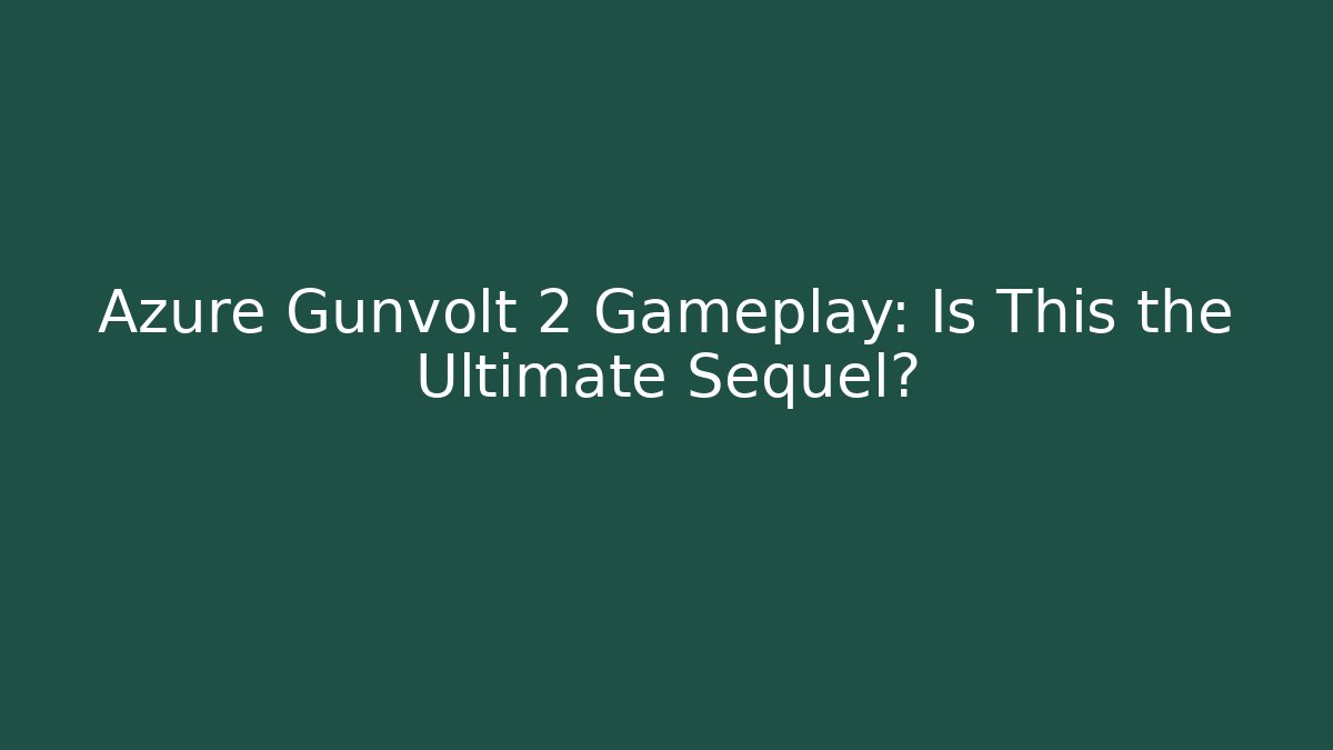 Azure Gunvolt 2 Gameplay: Is This the Ultimate Sequel?