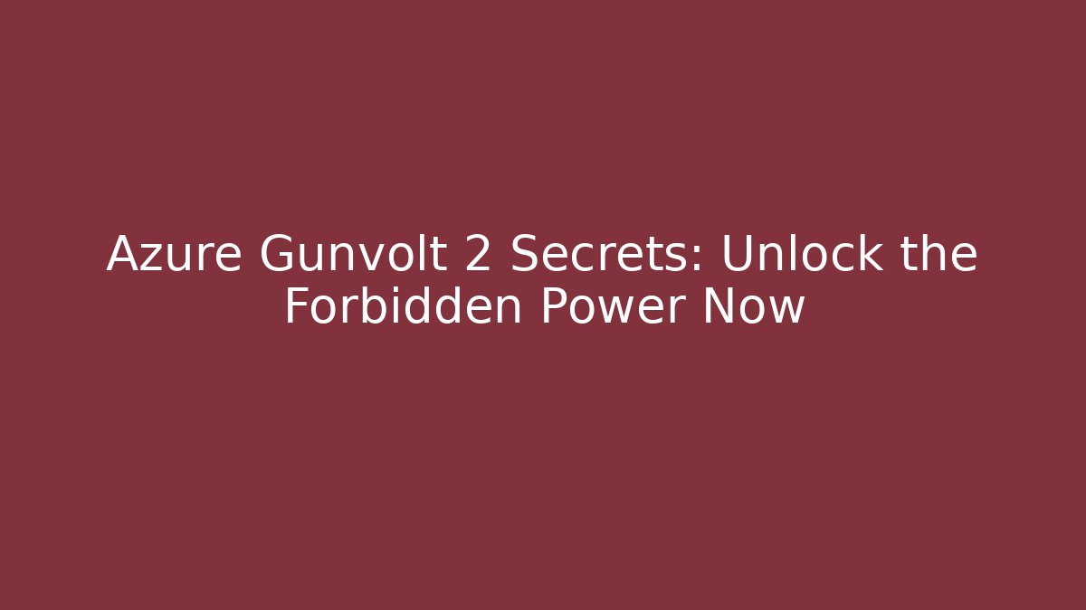 Azure Gunvolt 2 Secrets: Unlock the Forbidden Power Now