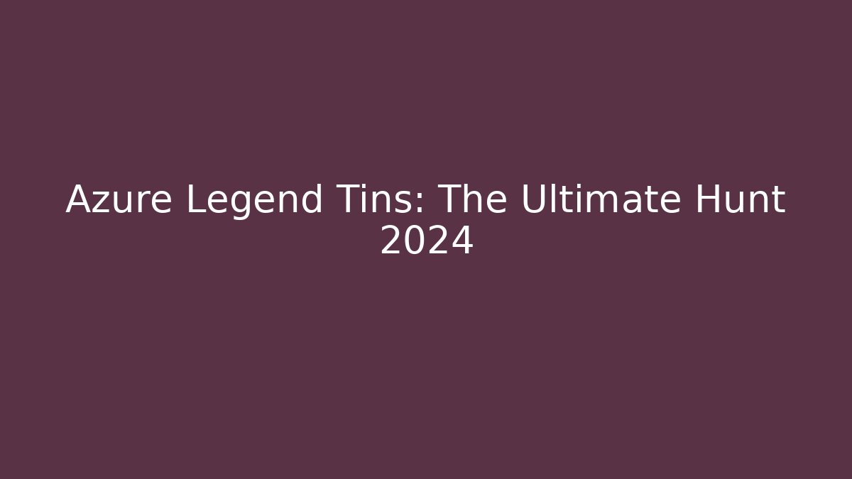 Azure Legend Tins: The Ultimate Hunt 2024