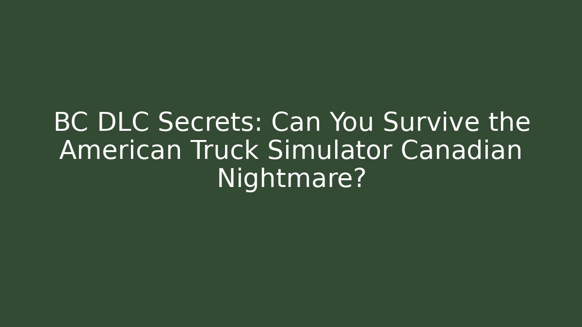 BC DLC Secrets: Can You Survive the American Truck Simulator Canadian Nightmare?