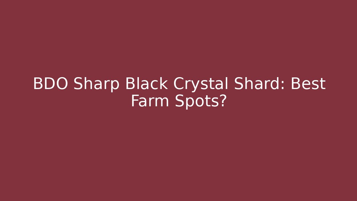 BDO Sharp Black Crystal Shard: Best Farm Spots?