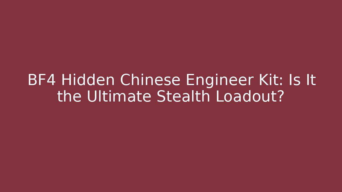 BF4 Hidden Chinese Engineer Kit: Is It the Ultimate Stealth Loadout?
