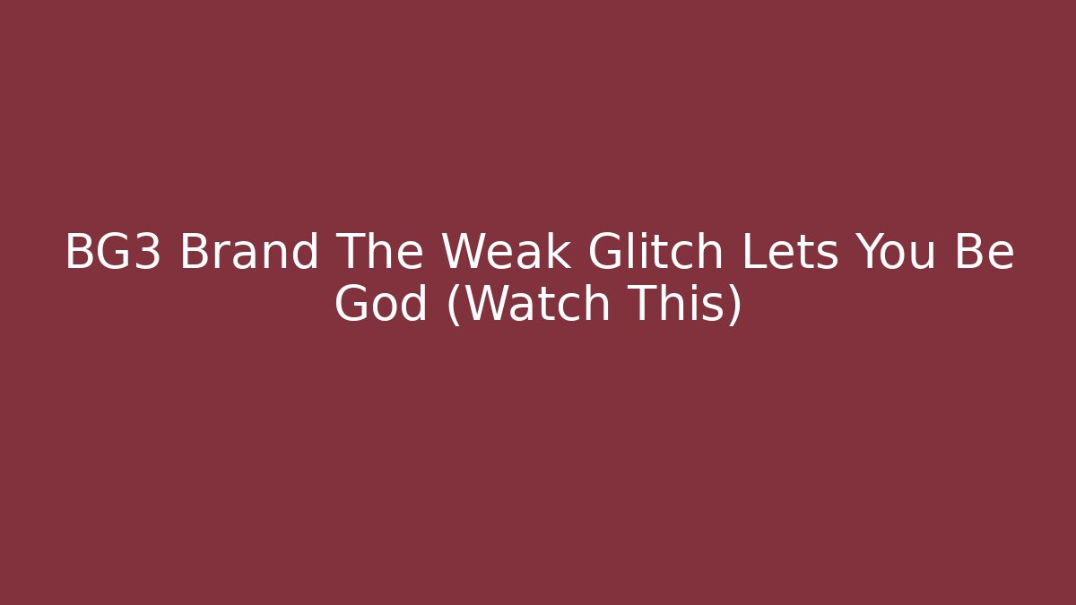 BG3 Brand The Weak Glitch Lets You Be God (Watch This)
