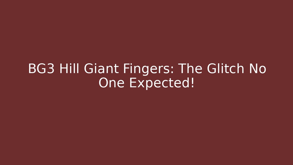 BG3 Hill Giant Fingers: The Glitch No One Expected!