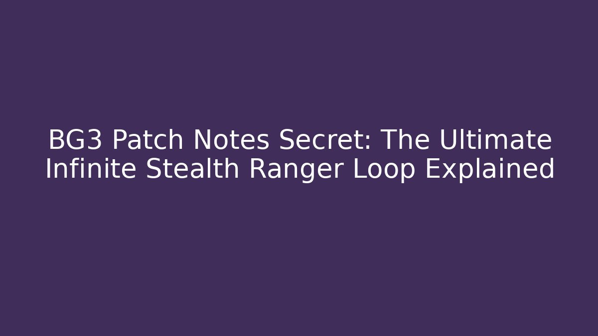 BG3 Patch Notes Secret: The Ultimate Infinite Stealth Ranger Loop Explained