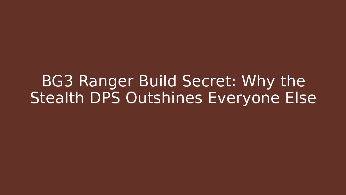 BG3 Ranger Build Secret: Why the Stealth DPS Outshines Everyone Else