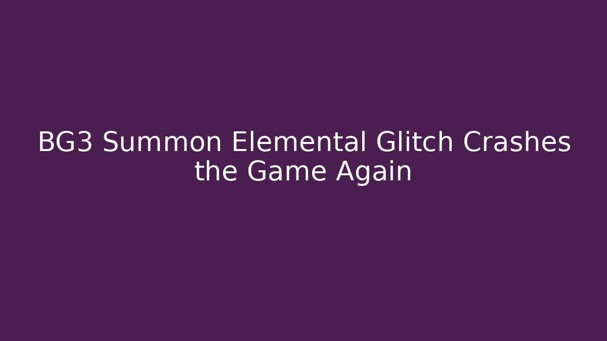 BG3 Summon Elemental Glitch Crashes the Game Again