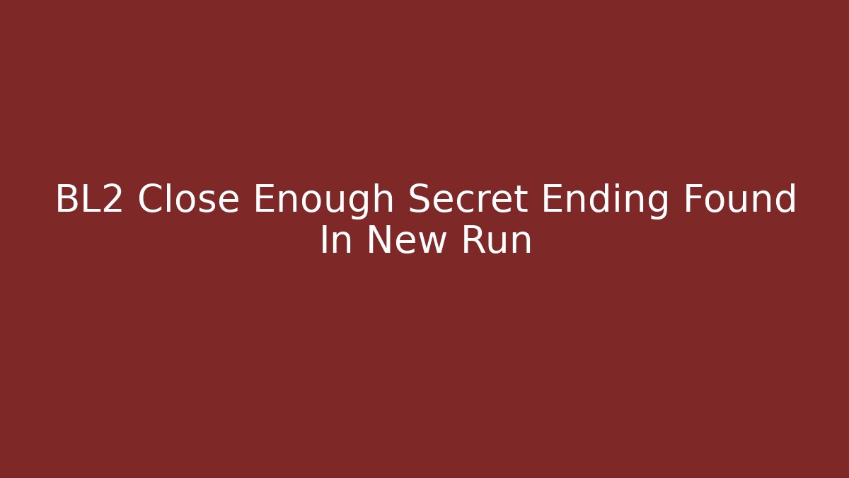 BL2 Close Enough Secret Ending Found In New Run