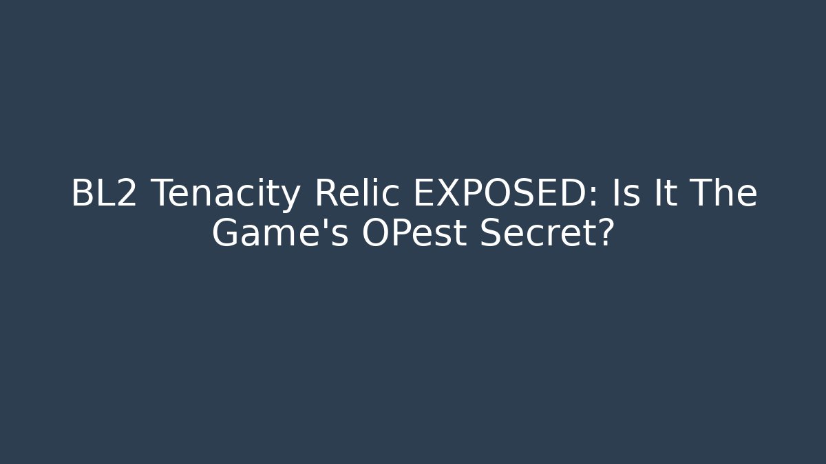 BL2 Tenacity Relic EXPOSED: Is It The Game's OPest Secret?