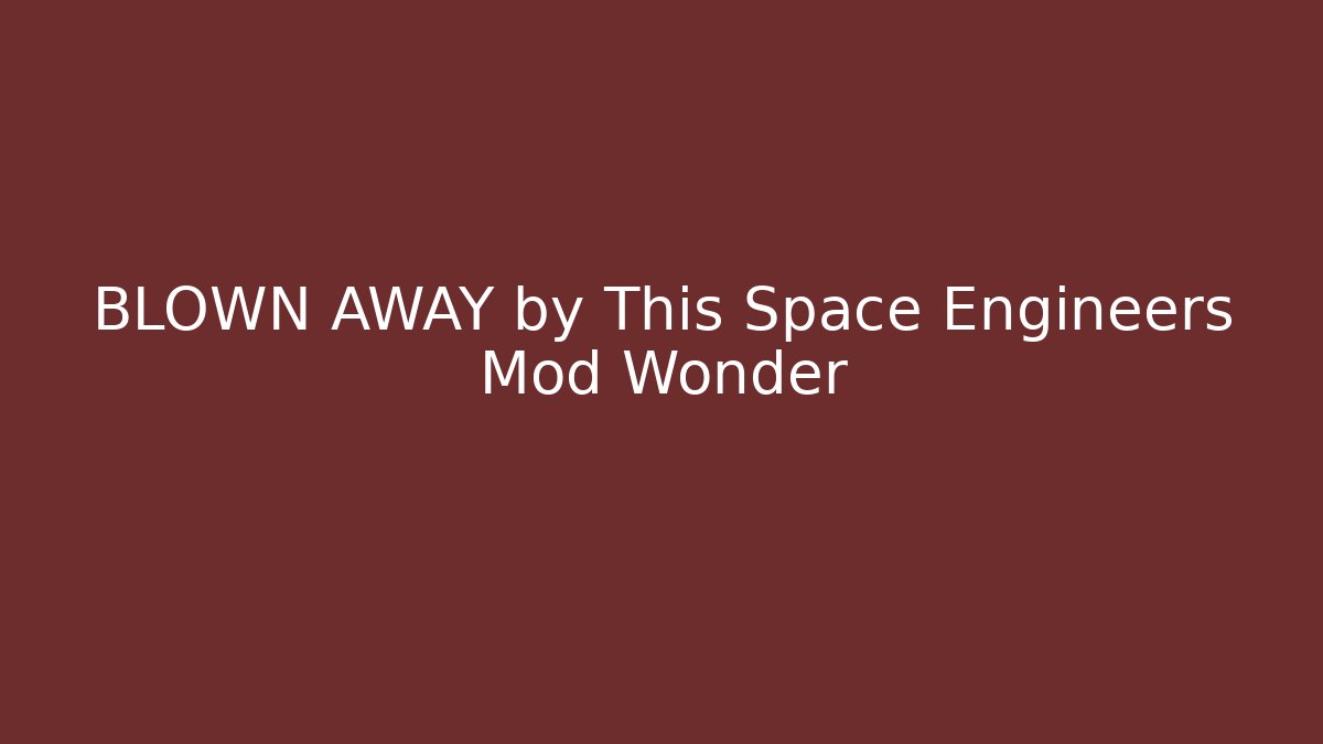 BLOWN AWAY by This Space Engineers Mod Wonder