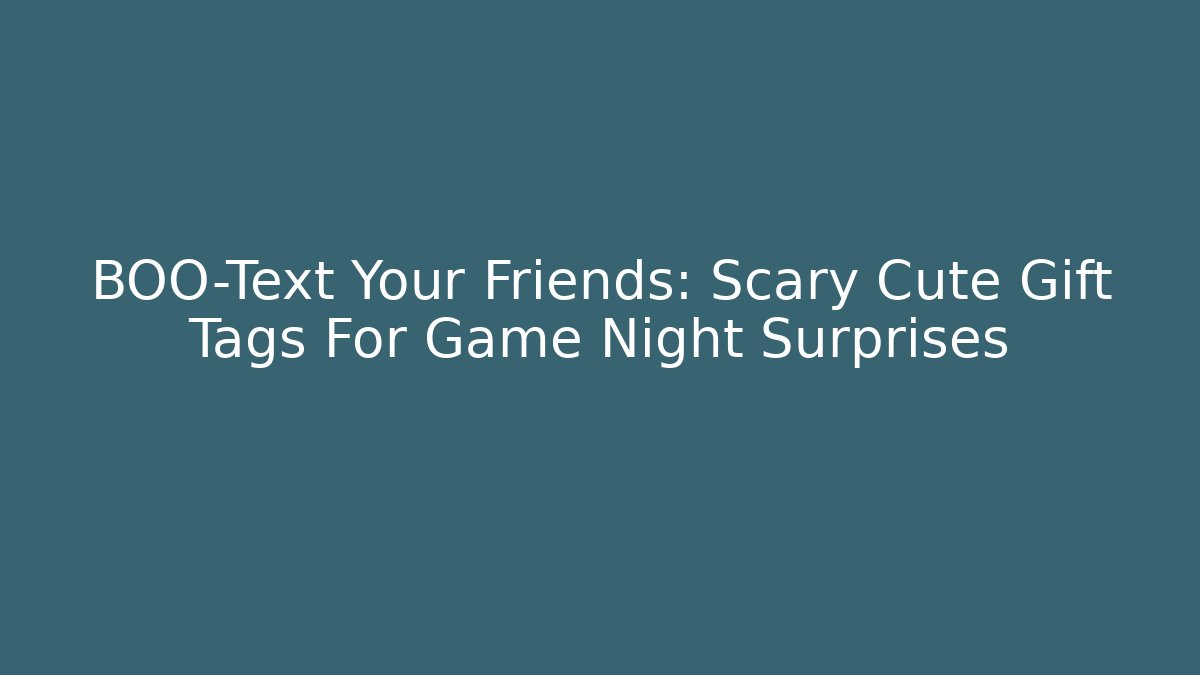 BOO-Text Your Friends: Scary Cute Gift Tags For Game Night Surprises