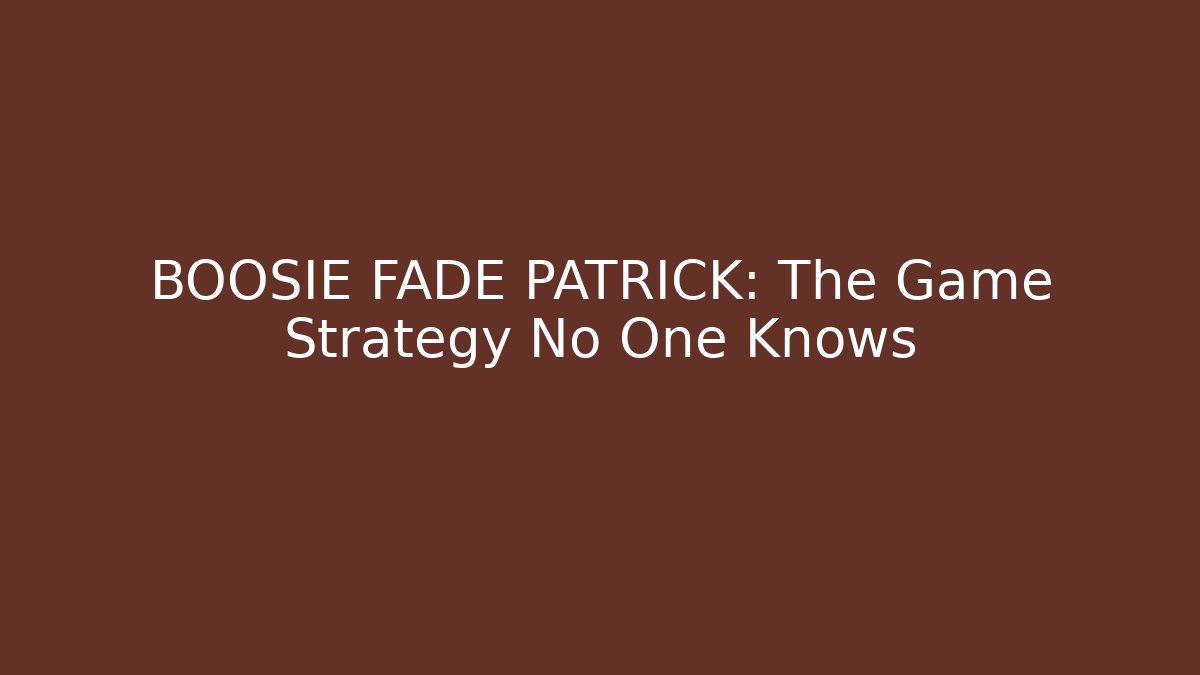 BOOSIE FADE PATRICK: The Game Strategy No One Knows