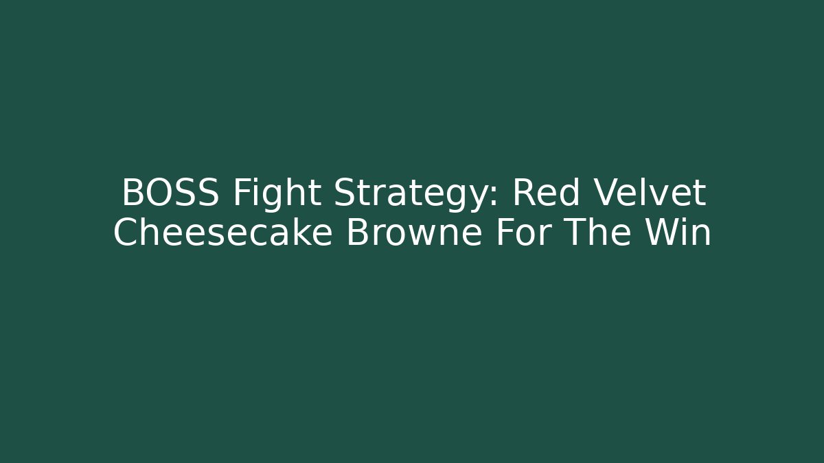 BOSS Fight Strategy: Red Velvet Cheesecake Browne For The Win - Smart Esu