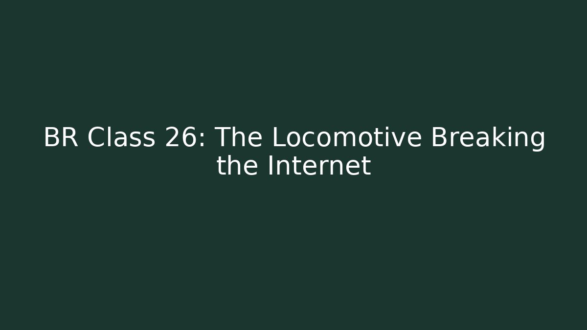 BR Class 26: The Locomotive Breaking the Internet