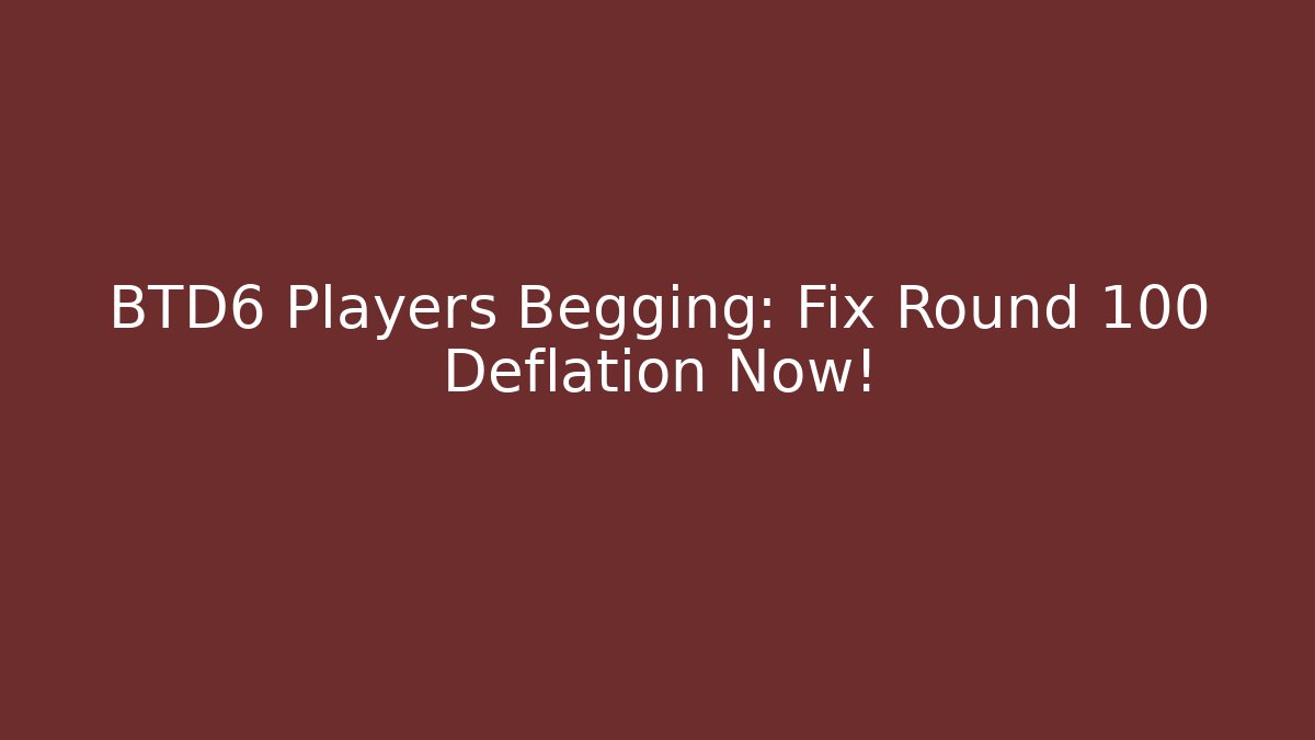 BTD6 Players Begging: Fix Round 100 Deflation Now!