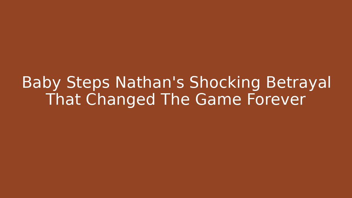 Baby Steps Nathan's Shocking Betrayal That Changed The Game Forever