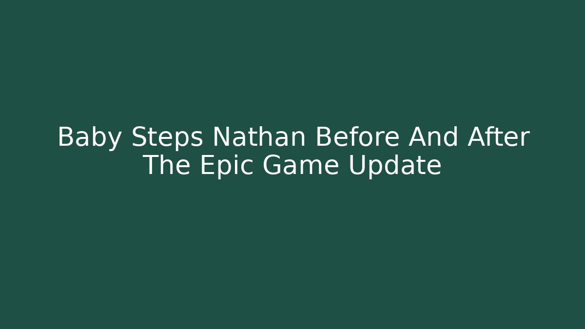 Baby Steps Nathan Before And After The Epic Game Update