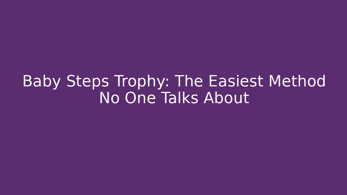 Baby Steps Trophy: The Easiest Method No One Talks About