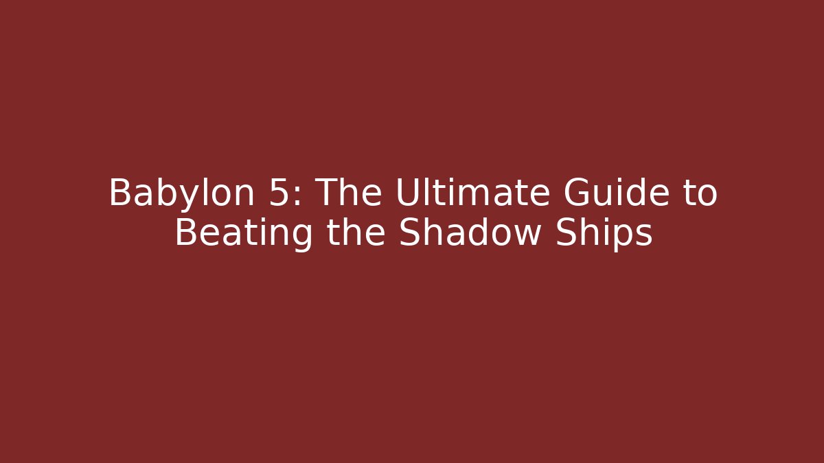 Babylon 5: The Ultimate Guide to Beating the Shadow Ships
