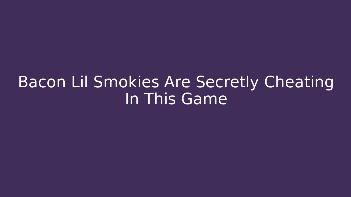 Bacon Lil Smokies Are Secretly Cheating In This Game