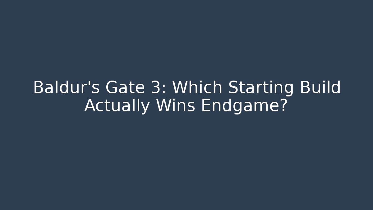 Baldur's Gate 3: Which Starting Build Actually Wins Endgame?