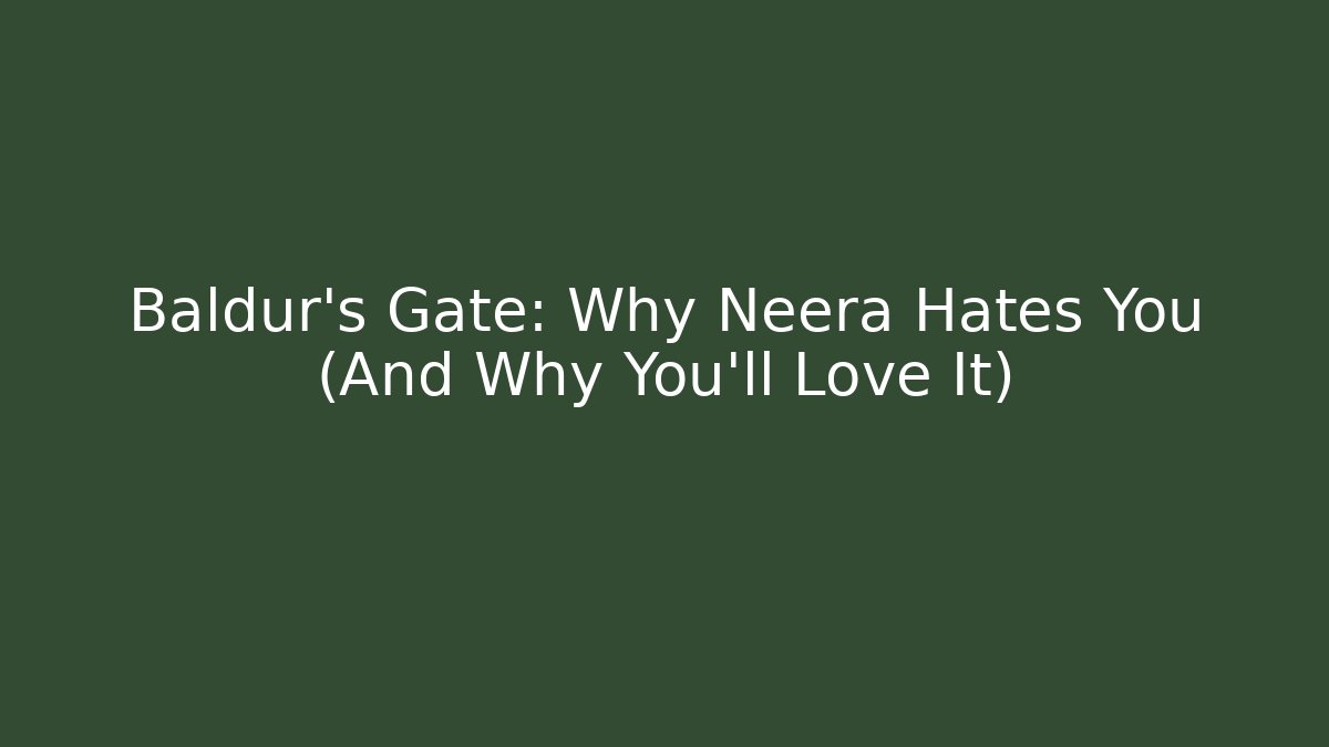 Baldur’s Gate: Why Neera Hates You (And Why You’ll Love It)