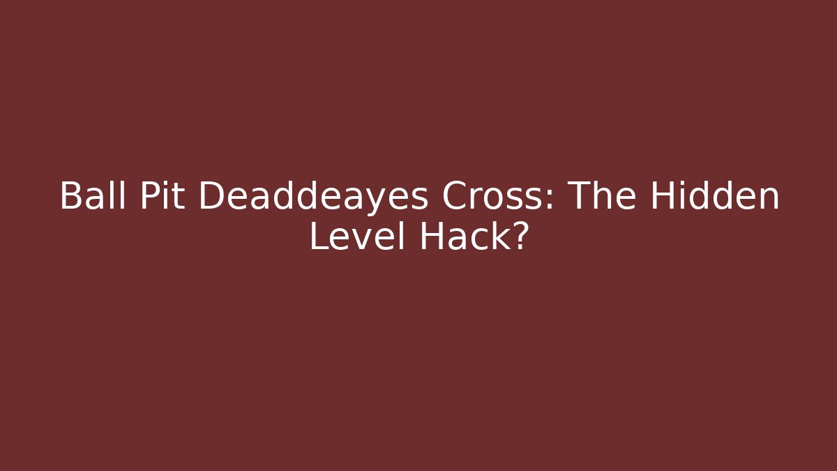 Ball Pit Deaddeayes Cross: The Hidden Level Hack?