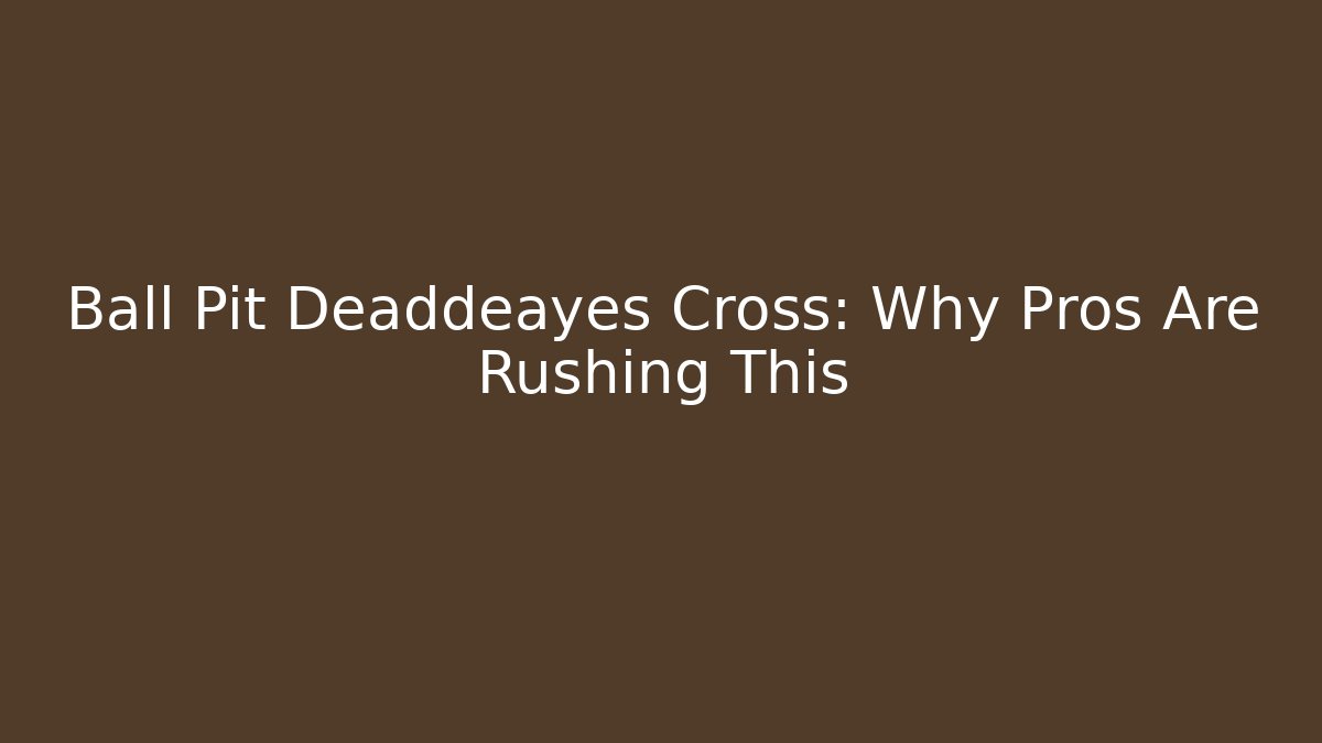 Ball Pit Deaddeayes Cross: Why Pros Are Rushing This - Smart Esu