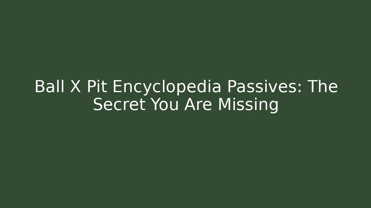 Ball X Pit Encyclopedia Passives: The Secret You Are Missing