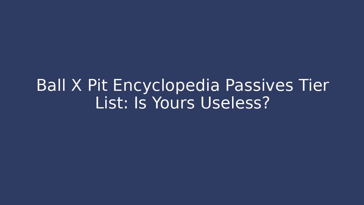 Ball X Pit Encyclopedia Passives Tier List: Is Yours Useless?