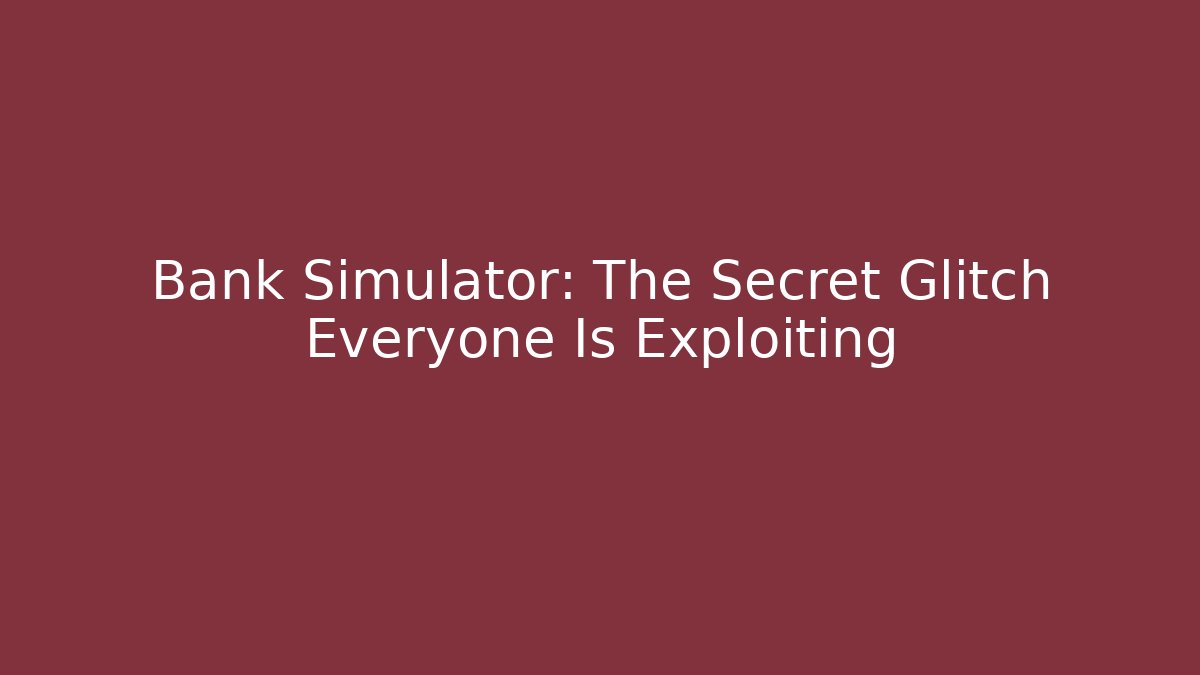 Bank Simulator: The Secret Glitch Everyone Is Exploiting - Smart Esu