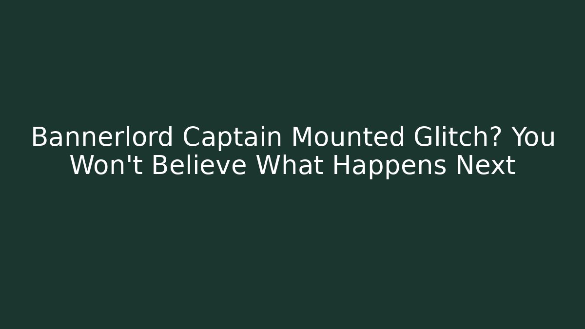 Bannerlord Captain Mounted Glitch? You Won't Believe What Happens Next
