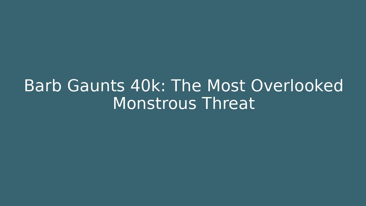 Barb Gaunts 40k: The Most Overlooked Monstrous Threat