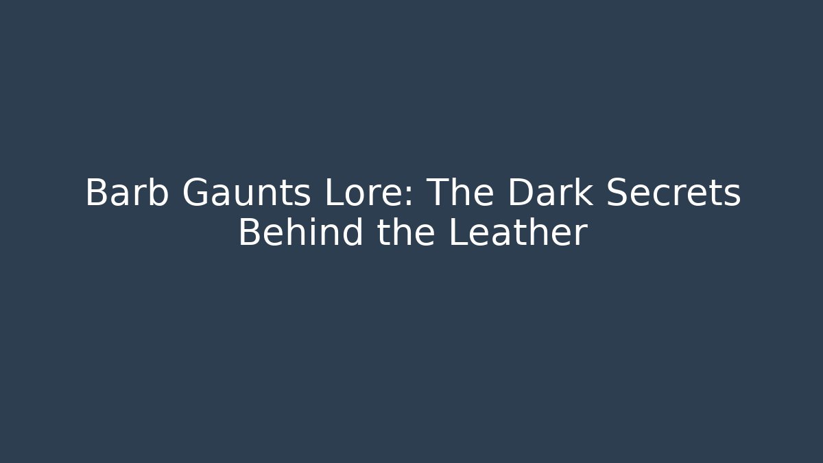 Barb Gaunts Lore: The Dark Secrets Behind the Leather