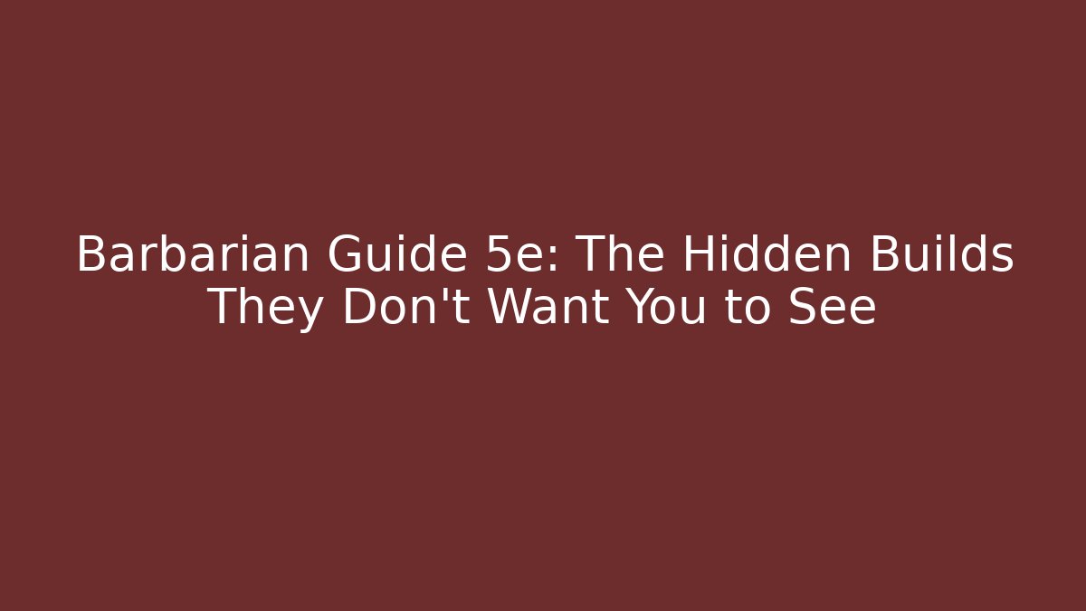 Barbarian Guide 5e: The Hidden Builds They Don't Want You to See