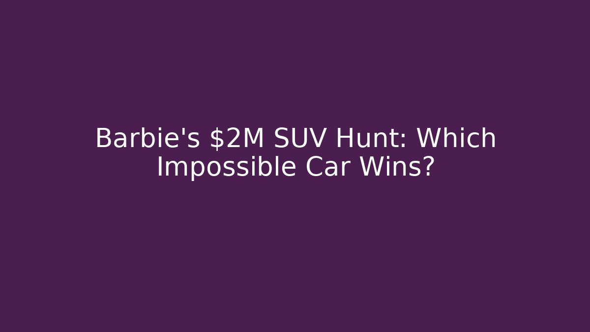 Barbie's $2M SUV Hunt: Which Impossible Car Wins?