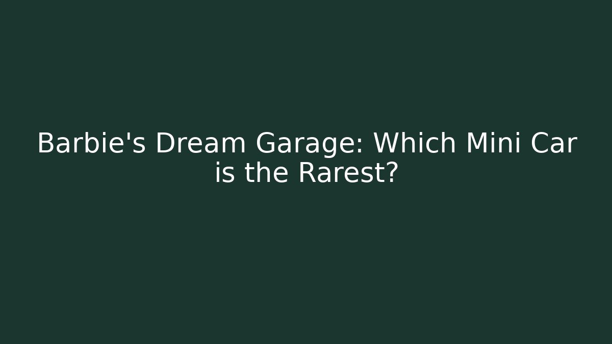 Barbie's Dream Garage: Which Mini Car is the Rarest?