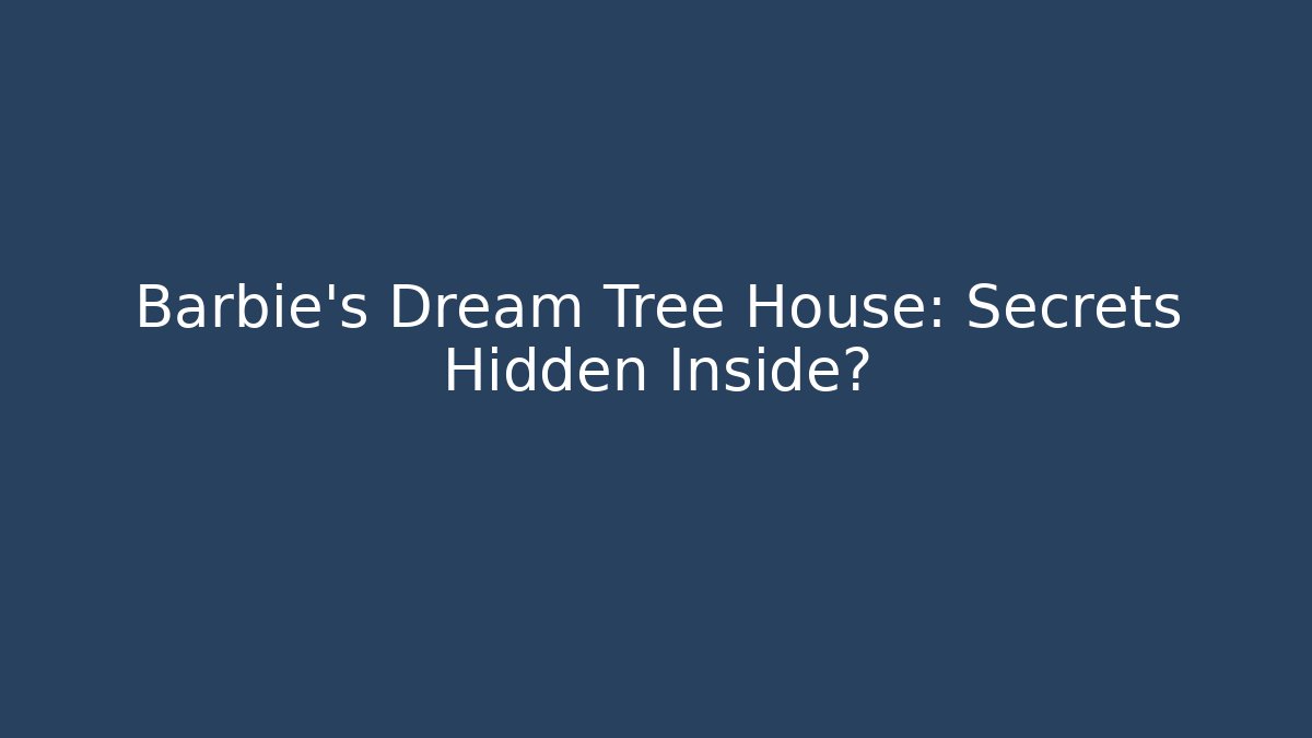Barbie's Dream Tree House: Secrets Hidden Inside?