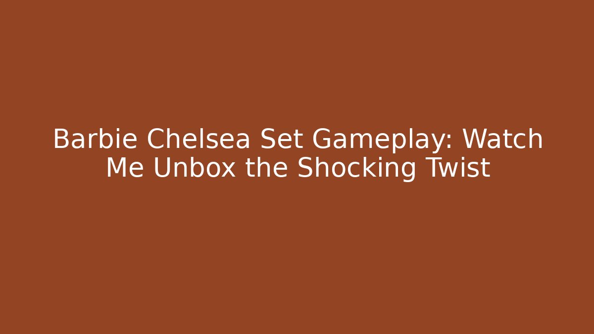 Barbie Chelsea Set Gameplay: Watch Me Unbox the Shocking Twist