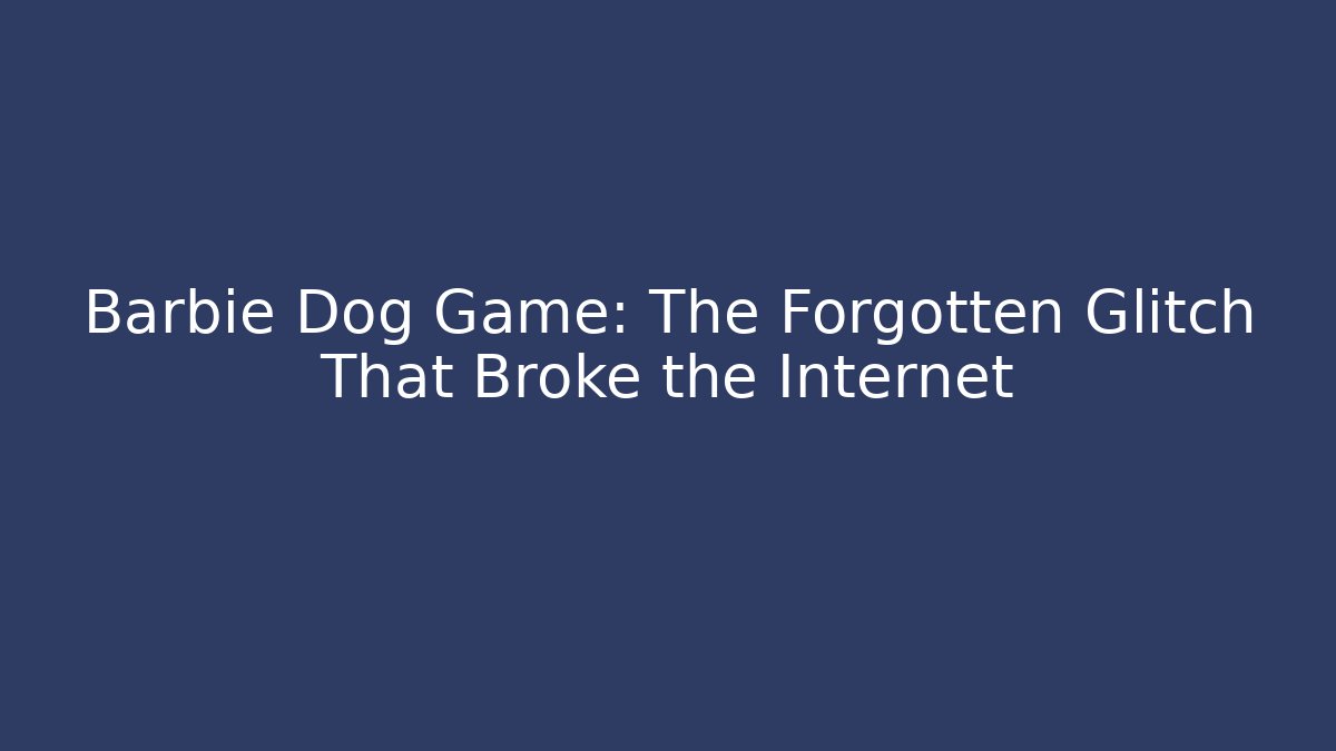 Barbie Dog Game: The Forgotten Glitch That Broke the Internet